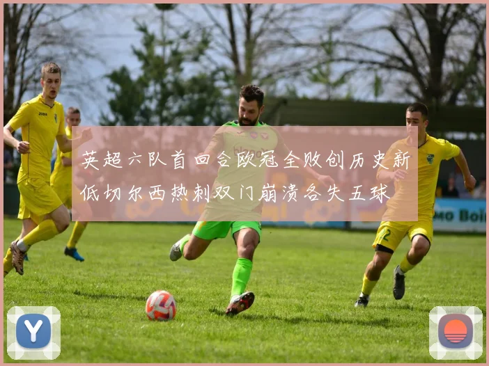 英超六队首回合欧冠全败创历史新低切尔西热刺双门崩溃各失五球