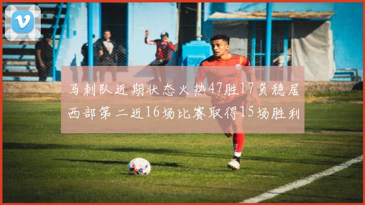 马刺队近期状态火热47胜17负稳居西部第二近16场比赛取得15场胜利